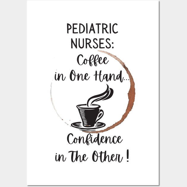 Pediatric Nurses Coffee In One Hand Confidence In The Other Wall Art by DesignIndex